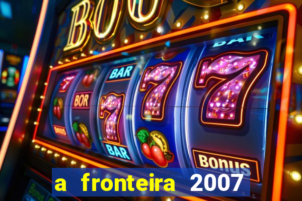 a fronteira 2007 filme completo download